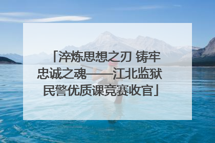 淬炼思想之刃 铸牢忠诚之魂——江北监狱民警优质课竞赛收官