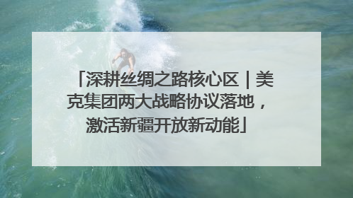 深耕丝绸之路核心区｜美克集团两大战略协议落地，激活新疆开放新动能