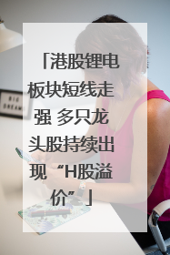 港股锂电板块短线走强 多只龙头股持续出现“H股溢价”