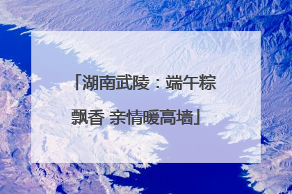 湖南武陵：端午粽飘香 亲情暖高墙