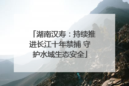 湖南汉寿：持续推进长江十年禁捕 守护水域生态安全