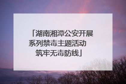 湖南湘潭公安开展系列禁毒主题活动 筑牢无毒防线