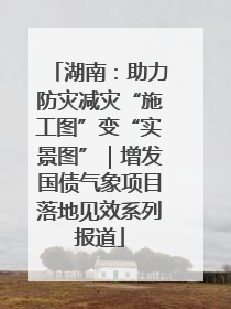 湖南：助力防灾减灾“施工图”变“实景图”｜增发国债气象项目落地见效系列报道