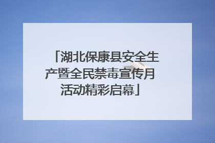湖北保康县安全生产暨全民禁毒宣传月活动精彩启幕