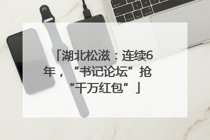 湖北松滋：连续6年，“书记论坛”抢“千万红包”