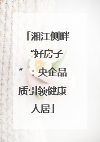 湘江侧畔 “好房子”：央企品质引领健康人居
