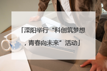 溧阳举行“科创筑梦想，青春向未来”活动