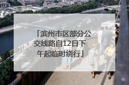 滨州市区部分公交线路自12日下午起临时绕行