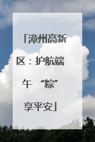 漳州高新区：护航端午 “粽”享平安