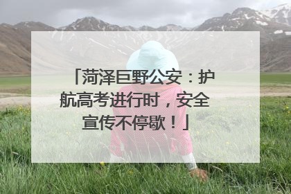 菏泽巨野公安：护航高考进行时，安全宣传不停歇！
