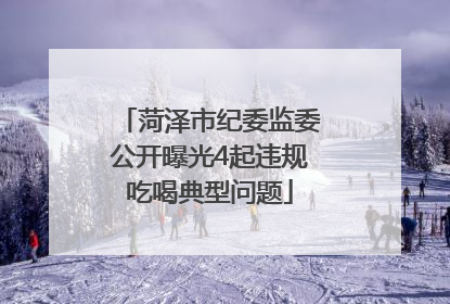 菏泽市纪委监委公开曝光4起违规吃喝典型问题