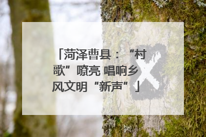 菏泽曹县：“村歌”嘹亮 唱响乡风文明“新声”