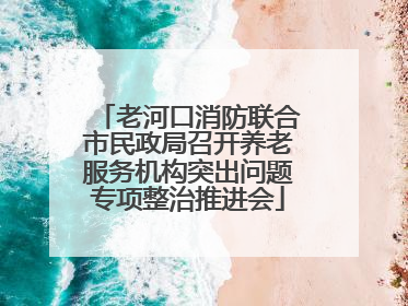 老河口消防联合市民政局召开养老服务机构突出问题专项整治推进会