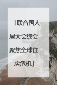 联合国人居大会续会聚焦全球住房危机
