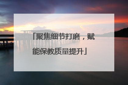 聚焦细节打磨，赋能保教质量提升