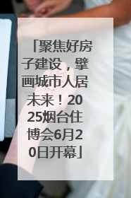 聚焦好房子建设，擘画城市人居未来！2025烟台住博会6月20日开幕