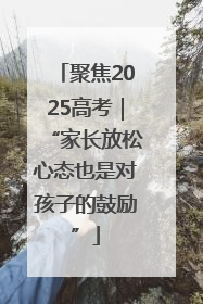 聚焦2025高考｜“家长放松心态也是对孩子的鼓励”