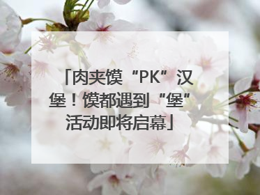 肉夹馍“PK”汉堡！馍都遇到“堡”活动即将启幕