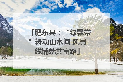 肥东县：“绿飘带”舞动山水间 风景线铺就共富路