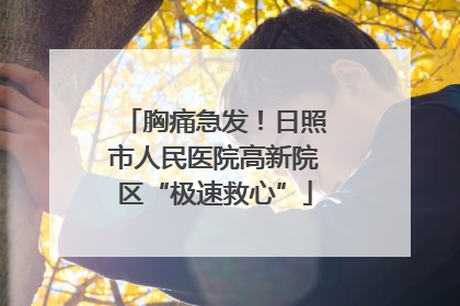 胸痛急发！日照市人民医院高新院区“极速救心”