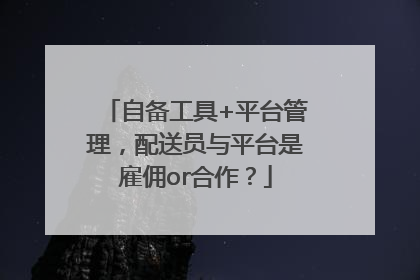 自备工具+平台管理，配送员与平台是雇佣or合作？
