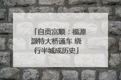 自贡富顺：福源灏特大桥通车 绕行半城成历史