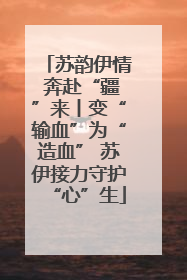 苏韵伊情 奔赴“疆”来丨变“输血”为“造血” 苏伊接力守护“心”生