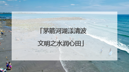 茅箭河湖漾清波 文明之水润心田