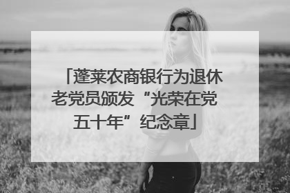 蓬莱农商银行为退休老党员颁发“光荣在党五十年”纪念章