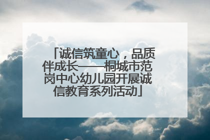 诚信筑童心，品质伴成长——桐城市范岗中心幼儿园开展诚信教育系列活动