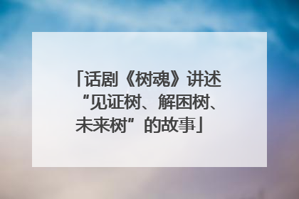 话剧《树魂》讲述“见证树、解困树、未来树”的故事