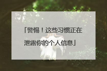 警惕！这些习惯正在泄露你的个人信息