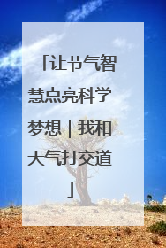 让节气智慧点亮科学梦想｜我和天气打交道
