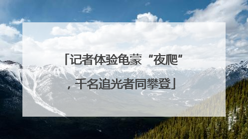 记者体验龟蒙“夜爬”，千名追光者同攀登