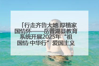 行走齐鲁大地 厚植家国情怀——岳普湖县教育系统开展2025年“祖国情·中华行”爱国主义参观研学活动