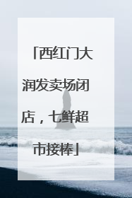 西红门大润发卖场闭店，七鲜超市接棒