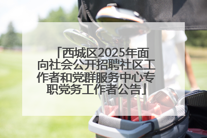 西城区2025年面向社会公开招聘社区工作者和党群服务中心专职党务工作者公告