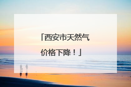 西安市天然气价格下降！