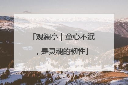 观澜亭｜童心不泯，是灵魂的韧性