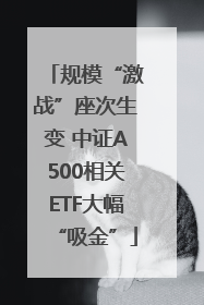 规模“激战”座次生变 中证A500相关ETF大幅“吸金”