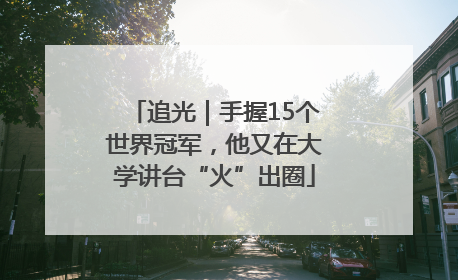 追光｜手握15个世界冠军，他又在大学讲台“火”出圈