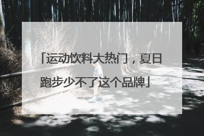 运动饮料大热门，夏日跑步少不了这个品牌