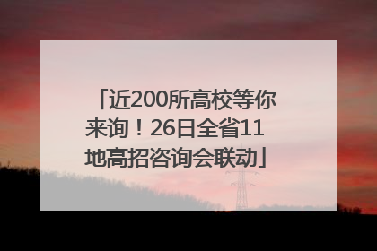 近200所高校等你来询！26日全省11地高招咨询会联动