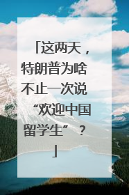 这两天，特朗普为啥不止一次说“欢迎中国留学生”？