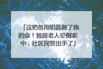 这把备用钥匙救了我的命！独居老人晕倒家中，社区民警出手了