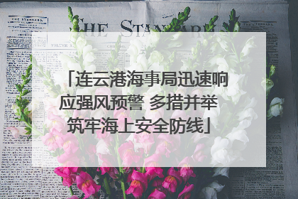 连云港海事局迅速响应强风预警 多措并举筑牢海上安全防线
