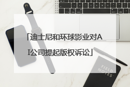 迪士尼和环球影业对AI公司提起版权诉讼