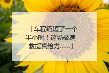 车程缩短了一个半小时！这场极速救援真给力……