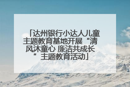 达州银行小达人儿童主题教育基地开展“清风沐童心 廉洁共成长”主题教育活动