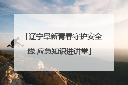 辽宁阜新青春守护安全线 应急知识进讲堂